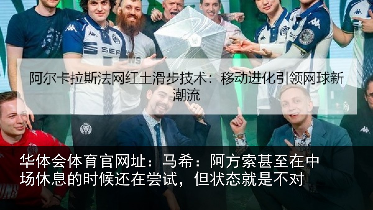 华体会体育官网址：马希：阿方索甚至在中场休息的时候还在尝试，但状态就是不对