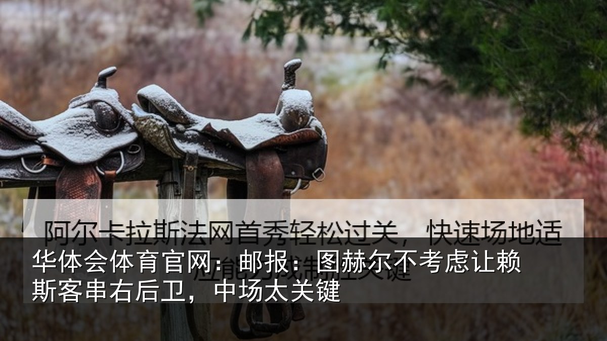 华体会体育官网:邮报:图赫尔不考虑让赖斯客串右后卫,中场太关键