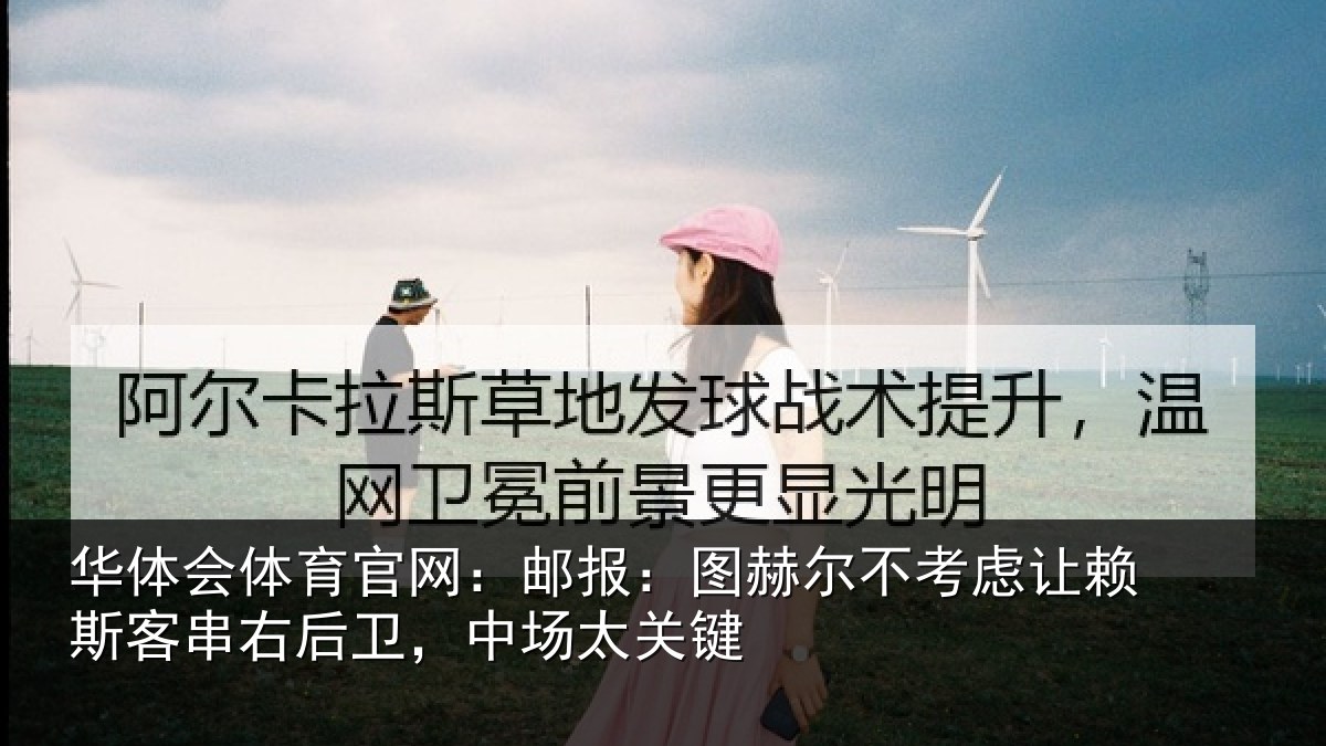华体会体育官网：邮报：图赫尔不考虑让赖斯客串右后卫，中场太关键
