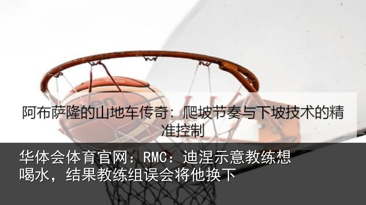 华体会体育官网:RMC:迪涅相关情况果教相关情况