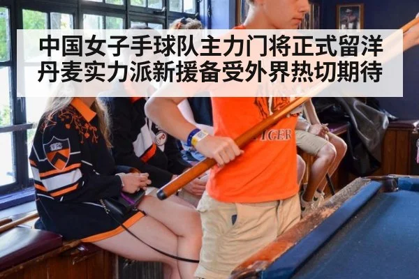 中国女子手球队主力门将正式留洋丹麦实力派新援备受外界热切期待