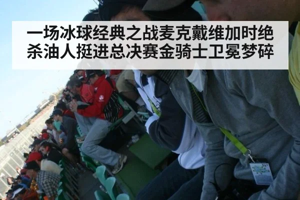 一场冰球经典之战麦克戴维加时绝杀油人挺进总决赛金骑士卫冕梦碎